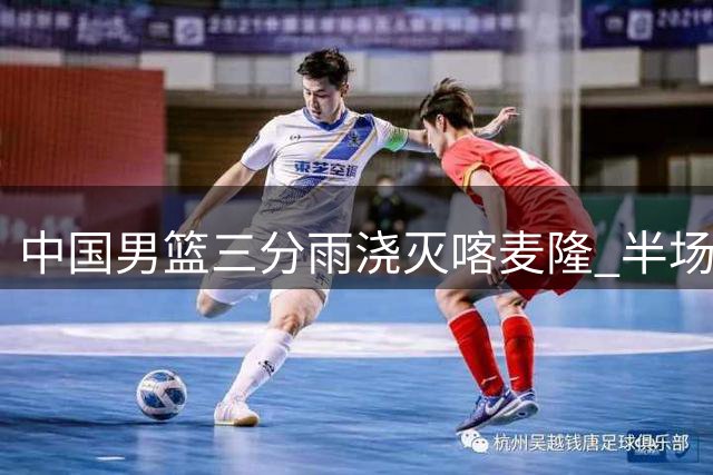 中国男篮三分雨浇灭喀麦隆 半场62分创热身赛新高